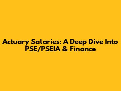 Actuary Salaries: A Deep Dive Into PSE/PSEIA & Finance