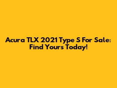 Acura TLX 2021 Type S For Sale: Find Yours Today!