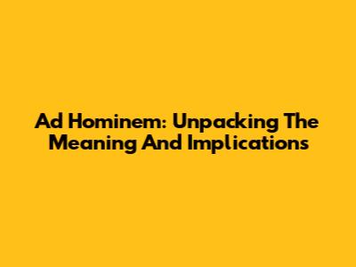 Ad Hominem: Unpacking The Meaning And Implications