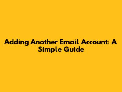 Adding Another Email Account: A Simple Guide