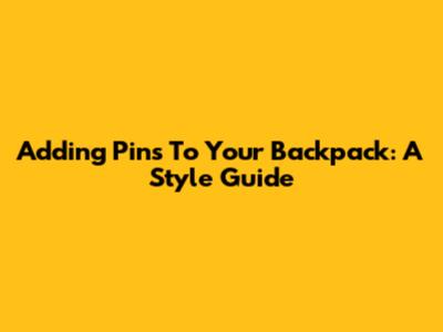 Adding Pins To Your Backpack: A Style Guide