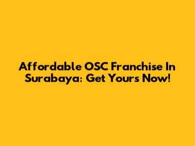 Affordable OSC Franchise In Surabaya: Get Yours Now!