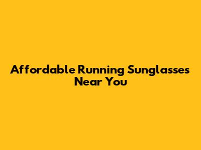 Affordable Running Sunglasses Near You