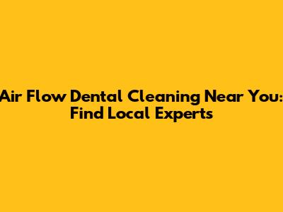 Air Flow Dental Cleaning Near You: Find Local Experts