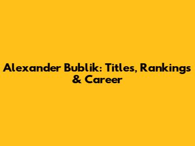 Alexander Bublik: Titles, Rankings & Career
