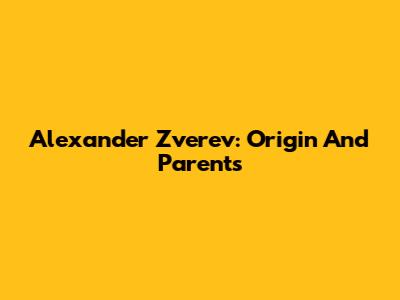Alexander Zverev: Origin And Parents