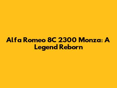 Alfa Romeo 8C 2300 Monza: A Legend Reborn