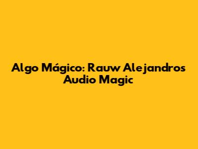 Algo Mágico: Rauw Alejandro's Audio Magic
