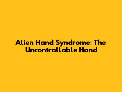 Alien Hand Syndrome: The Uncontrollable Hand