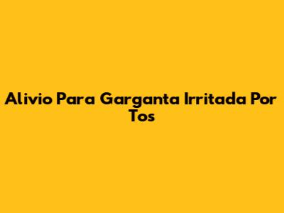 Alivio Para Garganta Irritada Por Tos