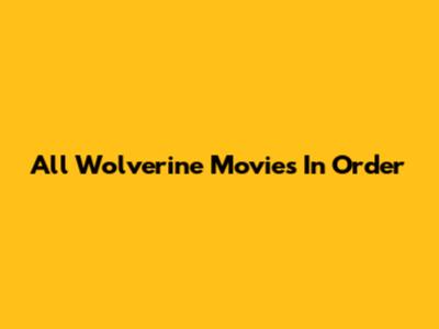 All Wolverine Movies In Order