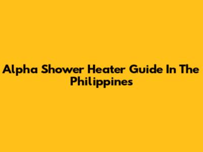 Alpha Shower Heater Guide In The Philippines