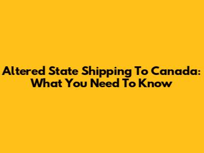 Altered State Shipping To Canada: What You Need To Know