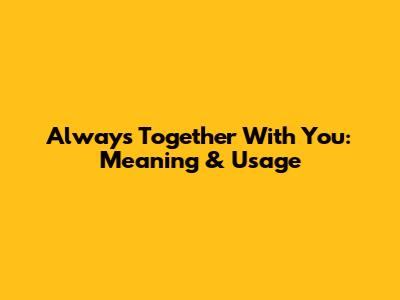 Always Together With You: Meaning & Usage