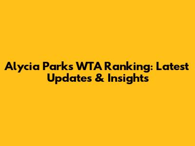 Alycia Parks' WTA Ranking: Latest Updates & Insights