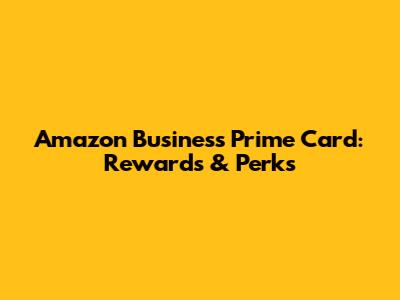 Amazon Business Prime Card: Rewards & Perks