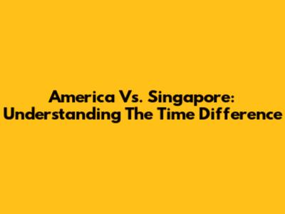 America Vs. Singapore: Understanding The Time Difference