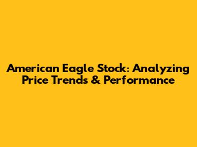American Eagle Stock: Analyzing Price Trends & Performance