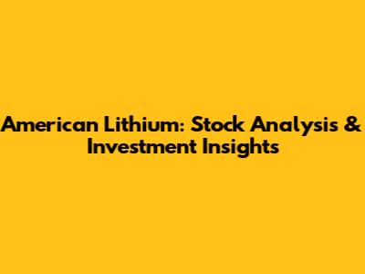 American Lithium: Stock Analysis & Investment Insights