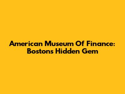 American Museum Of Finance: Boston's Hidden Gem