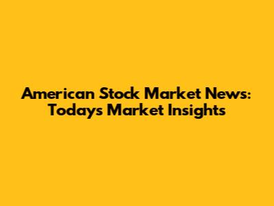 American Stock Market News: Today's Market Insights