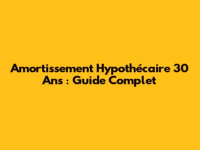 Amortissement Hypothécaire 30 Ans : Guide Complet
