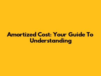 Amortized Cost: Your Guide To Understanding