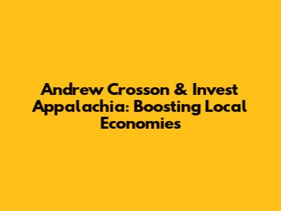 Andrew Crosson & Invest Appalachia: Boosting Local Economies