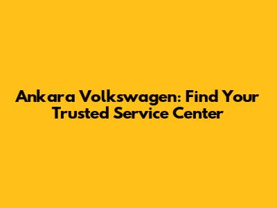 Ankara Volkswagen: Find Your Trusted Service Center