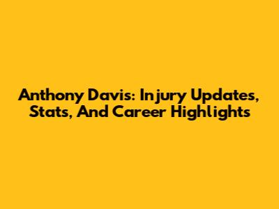 Anthony Davis: Injury Updates, Stats, And Career Highlights
