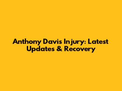 Anthony Davis Injury: Latest Updates & Recovery
