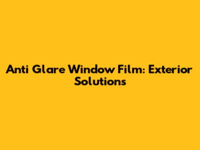 Anti Glare Window Film: Exterior Solutions