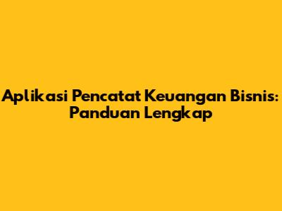 Aplikasi Pencatat Keuangan Bisnis: Panduan Lengkap