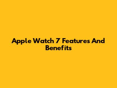 Apple Watch 7 Features And Benefits