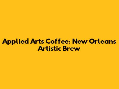 Applied Arts Coffee: New Orleans' Artistic Brew