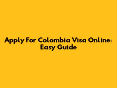 Apply For Colombia Visa Online: Easy Guide