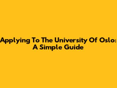 Applying To The University Of Oslo: A Simple Guide