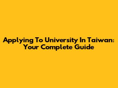Applying To University In Taiwan: Your Complete Guide