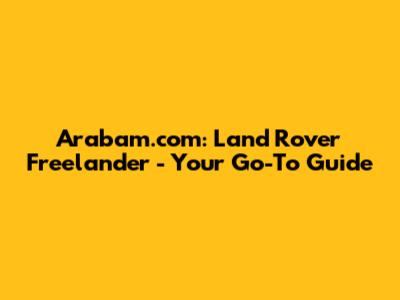 Arabam.com: Land Rover Freelander - Your Go-To Guide