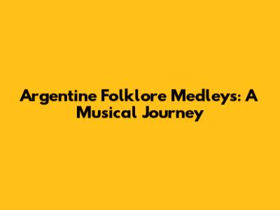 Argentine Folklore Medleys: A Musical Journey