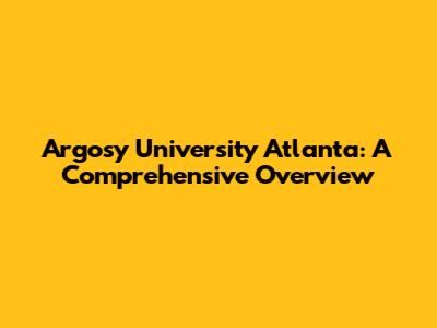 Argosy University Atlanta: A Comprehensive Overview