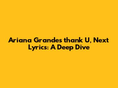 Ariana Grande's 'thank U, Next' Lyrics: A Deep Dive