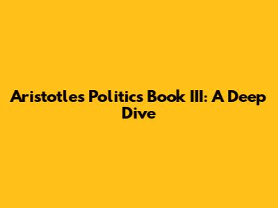 Aristotle's *Politics* Book III: A Deep Dive