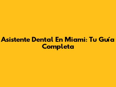 Asistente Dental En Miami: Tu Guía Completa