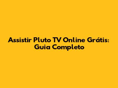 Assistir Pluto TV Online Grátis: Guia Completo