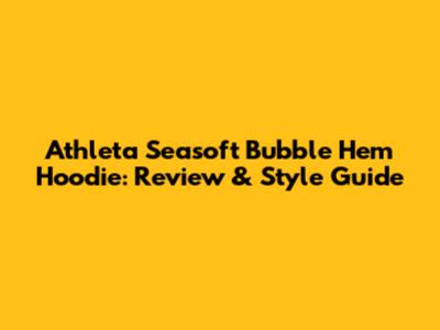 Athleta Seasoft Bubble Hem Hoodie: Review & Style Guide