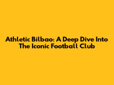 Athletic Bilbao: A Deep Dive Into The Iconic Football Club