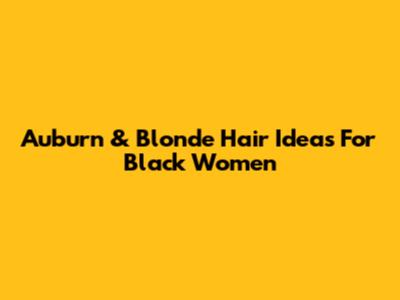 Auburn & Blonde Hair Ideas For Black Women