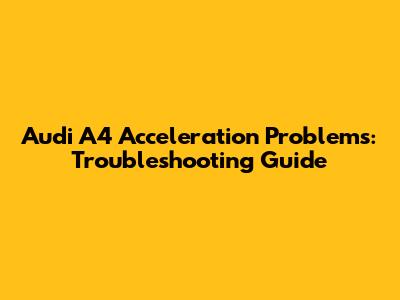 Audi A4 Acceleration Problems: Troubleshooting Guide