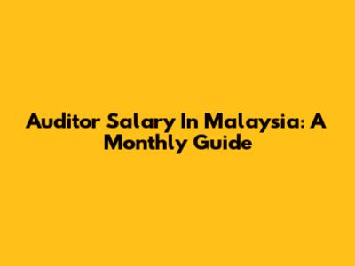 Auditor Salary In Malaysia: A Monthly Guide